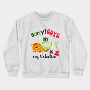 Sorry GUYS My Cat is my valentine Crewneck Sweatshirt